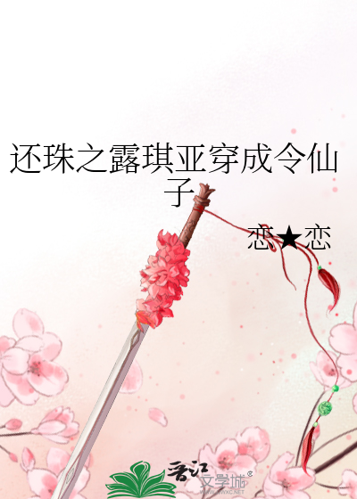 Bìa truyện Hoàn Châu Chi Lộ Kì Á Xuyên Thành Lệnh Tiên Tử (还珠之露琪亚穿成令仙子)