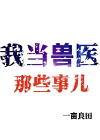 Bìa truyện Ngã Đương Thú Y Na Ta Sự Nhân (我当兽医那些事儿)