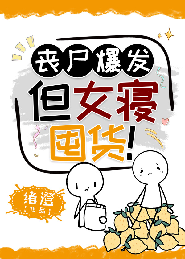 Bìa truyện Tang Thi Bạo Phát Đãn Nữ Tẩm Độn Hóa (丧尸爆发，但女寝囤货！)