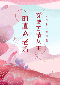 Bìa truyện Xuyên Thành Khổ Tình Nữ Chủ Đích Tra A Lão Mụ (穿成苦情女主的渣A老妈)