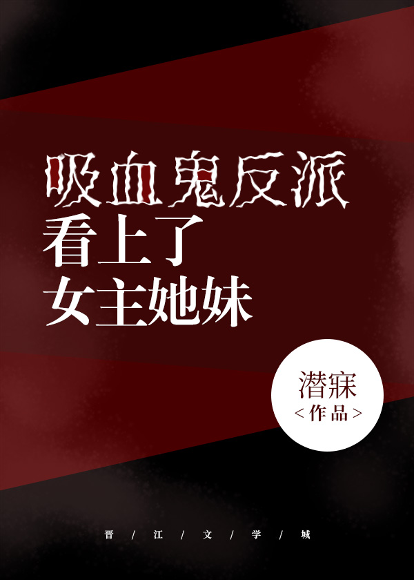 Bìa truyện Hấp Huyết Quỷ Phản Phái Khán Thượng Liễu Nữ Chủ Tha Muội (吸血鬼反派看上了女主她妹)