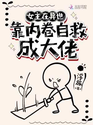 Bìa truyện Nữ Chủ Tại Dị Thế Cảo Nội Quyển Tự Cứu Thành Đại Lão (女主在异世搞内卷自救成大佬)
