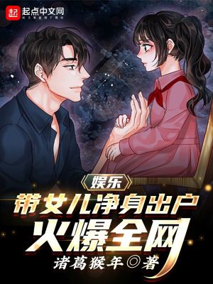 Bìa truyện Ngu Nhạc Đái Nữ Nhân Tịnh Thân Xuất Hộ Hỏa Bạo Toàn Võng (娱乐：带女儿净身出户，火爆全网)