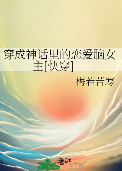 Bìa truyện Xuyên Thành Thần Thoại Lí Đích Luyến Ái Não Nữ Chủ Khoái Xuyên (穿成神话里的恋爱脑女主[快穿])