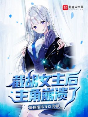 Bìa truyện Tiệt Hồ Nữ Chủ Hậu Chủ Giác Băng Hội Liễu (截胡女主后，主角崩溃了)