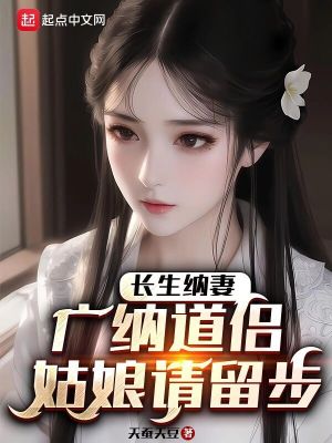 Bìa truyện Trường Sinh Nạp Thê Quảng Nạp Đạo Lữ Cô Nương Thỉnh Lưu Bộ (长生纳妻：广纳道侣，姑娘请留步)