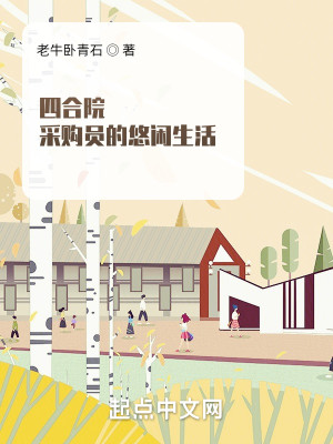 Bìa truyện Tứ Hợp Viện Thái Cấu Viên Đích Du Nhàn Sinh Hoạt (四合院：采购员的悠闲生活)
