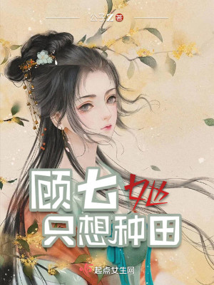 Bìa truyện Cố Thất Tha Chích Tưởng Chủng Điền (顾七她只想种田)