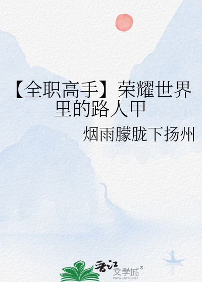 Bìa truyện Toàn Chức Cao Thủ Vinh Diệu Thế Giới Lí Đích Lộ Nhân Giáp (【全职高手】荣耀世界里的路人甲)