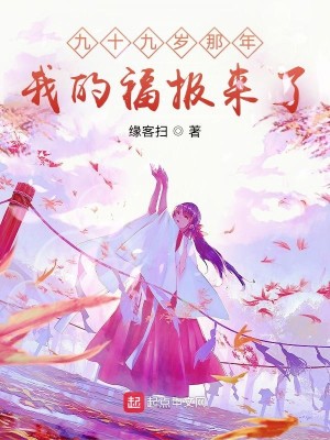 Bìa truyện Cửu Thập Cửu Tuế Na Niên Ngã Đích Phúc Báo Lai Liễu (九十九岁那年，我的福报来了)