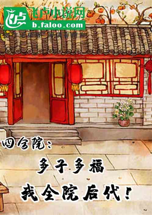 Bìa truyện Tứ Hợp Viện Đa Tử Đa Phúc Ngã Toàn Viện Hậu Đại (四合院：多子多福，我全院后代！)