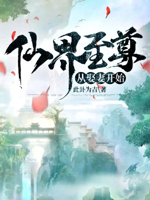 Bìa truyện Tiên Giới Chí Tôn Tòng Thú Thê Khai Thủy (仙界至尊，从娶妻开始)