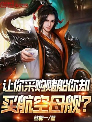 Bìa truyện Nhượng Nhĩ Thái Cấu Đổ Thuyền Nhĩ Khước Mãi Hàng Không Mẫu Hạm (让你采购赌船，你却买航空母舰？)