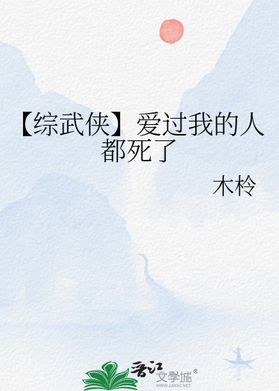 Bìa truyện Tống Vũ Hiệp Ái Quá Ngã Đích Nhân Đô Tử Liễu (【综武侠】爱过我的人都死了)