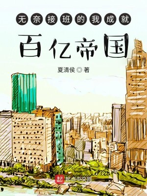 Bìa truyện Vô Nại Tiếp Ban Đích Ngã Thành Tựu Bách Ức Đế Quốc (无奈接班的我成就百亿帝国)