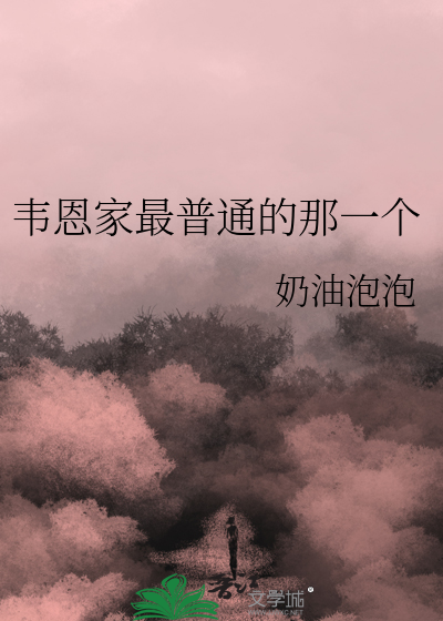 Bìa truyện Vi Ân Gia Tối Phổ Thông Đích Na Nhất Cá (韦恩家最普通的那一个)