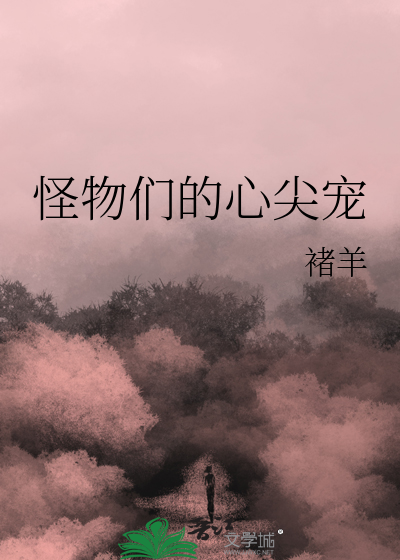 Bìa truyện Quái Vật Môn Đích Tâm Tiêm Sủng (怪物们的心尖宠)