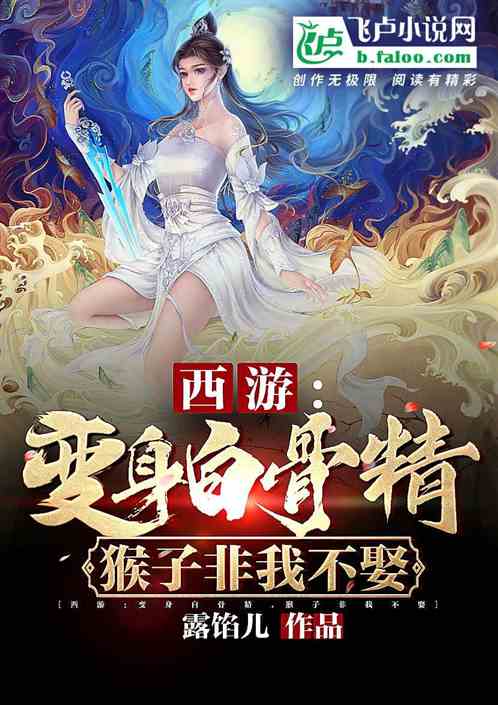 Bìa truyện Tây Du Biến Thân Bạch Cốt Tinh Hầu Tử Phi Ngã Bất Thú (西游：变身白骨精，猴子非我不娶)