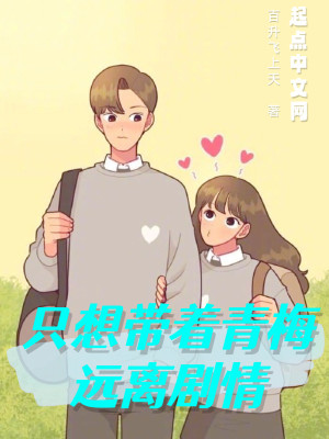 Bìa truyện Chích Tưởng Đái Trứ Thanh Mai Viễn Li Kịch Tình (只想带着青梅远离剧情)