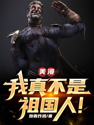 Bìa truyện Mĩ Mạn Ngã Chân Bất Thị Tổ Quốc Nhân (美漫，我真不是祖国人！)