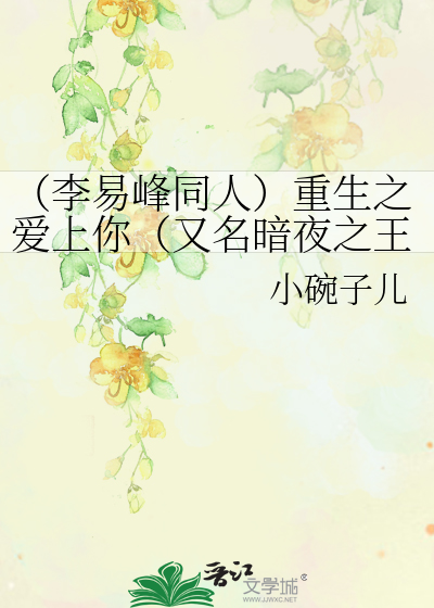 Bìa truyện Lý Dịch Phong Đồng Nhân Trọng Sinh Chi Ái Thượng Nhĩ Hựu Danh Ám Dạ Chi Vương (（李易峰同人）重生之爱上你（又名暗夜之王）)