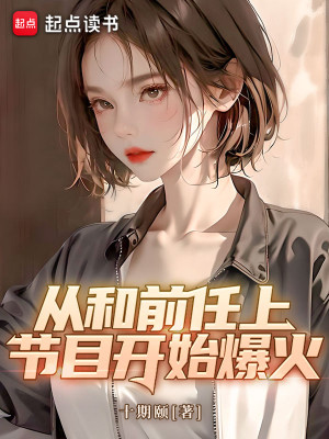 Bìa truyện Tòng Hòa Tiền Nhậm Thượng Tiết Mục Khai Thủy Bạo Hỏa (从和前任上节目开始爆火)