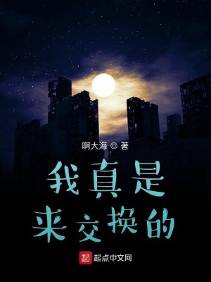 Bìa truyện Ngã Chân Thị Lai Giao Hoán Đích (我真是来交换的)