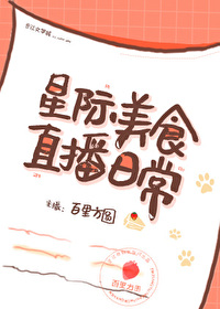 Bìa truyện Tinh Tế Mĩ Thực Trực Bá Nhật Thường (星际美食直播日常)