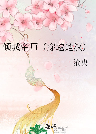 Bìa truyện Khuynh Thành Đế Sư Xuyên Việt Sở Hán (倾城帝师（穿越楚汉）)