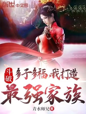 Bìa truyện Đấu Phá Đa Tử Đa Phúc Ngã Đả Tạo Tối Cường Gia Tộc (斗破：多子多福，我打造最强家族)