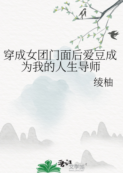 Bìa truyện Xuyên Thành Nữ Đoàn Môn Diện Hậu Ái Đậu Thành Vi Ngã Đích Nhân Sinh Đạo Sư (穿成女团门面后爱豆成为我的人生导师)
