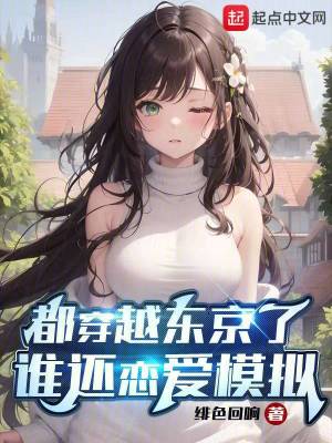 Bìa truyện Đô Xuyên Việt Đông Kinh Liễu Thùy Hoàn Luyến Ái Mô Nghĩ (都穿越东京了，谁还恋爱模拟)