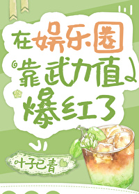 Bìa truyện Tại Ngu Nhạc Quyển Kháo Vũ Lực Trị Bạo Hồng Liễu (在娱乐圈靠武力值爆红了)