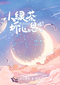 Bìa truyện Tiểu Lục Trà Năng Hữu Thập Yêu Phôi Tâm Tư Ni (小绿茶能有什么坏心思呢)