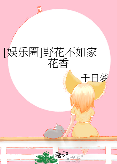 Bìa truyện Ngu Nhạc Quyển Dã Hoa Bất Như Gia Hoa Hương ([娱乐圈]野花不如家花香)