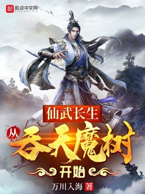 Bìa truyện Tiên Vũ Trường Sinh Tòng Thôn Thiên Ma Thụ Khai Thủy (仙武长生：从吞天魔树开始)