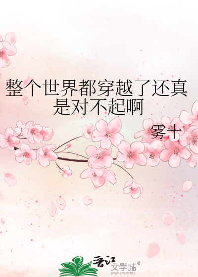 Bìa truyện Chỉnh Cá Thế Giới Đô Xuyên Việt Liễu Hoàn Chân Thị Đối Bất Khởi A (整个世界都穿越了还真是对不起啊)
