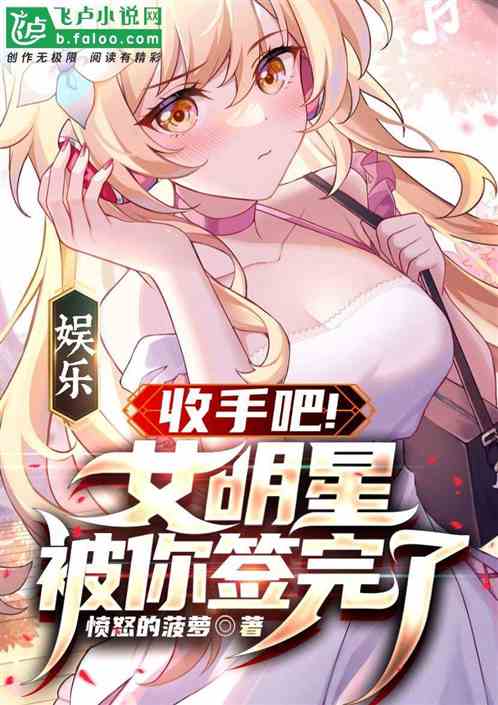 Bìa truyện Ngu Nhạc Thu Thủ Ba Nữ Minh Tinh Bị Nhĩ Thiêm Hoàn Liễu (娱乐：收手吧！女明星被你签完了)