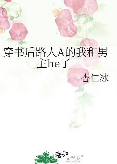 Bìa truyện Xuyên Thư Hậu Lộ Nhân A Đích Ngã Hòa Nam Chủ He Liễu (穿书后路人A的我和男主he了)