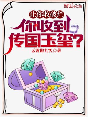 Bìa truyện Nhượng Nhĩ Thu Phá Lạn Nhĩ Thu Đáo Truyện Quốc Ngọc Tỉ (让你收破烂，你收到传国玉玺？)