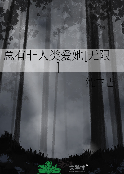 Bìa truyện Tổng Hữu Phi Nhân Loại Ái Tha Vô Hạn (总有非人类爱她[无限])