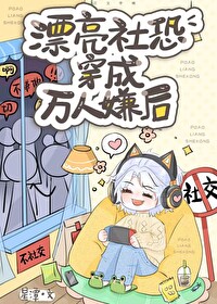 Bìa truyện Phiêu Lượng Xã Khủng Xuyên Thành Vạn Nhân Hiềm Hậu (漂亮社恐穿成万人嫌后)