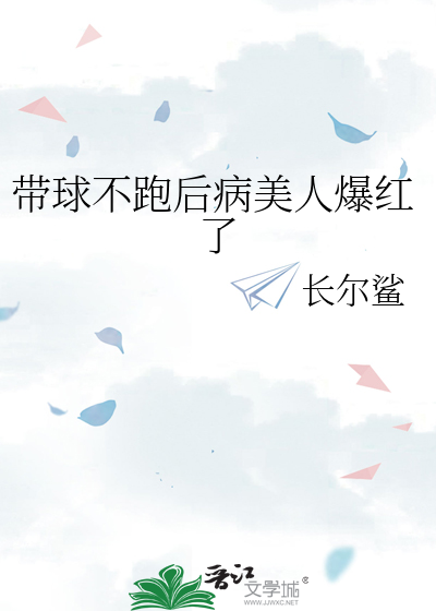 Bìa truyện Đái Cầu Bất Bào Hậu Bệnh Mĩ Nhân Bạo Hồng Liễu (带球不跑后病美人爆红了)