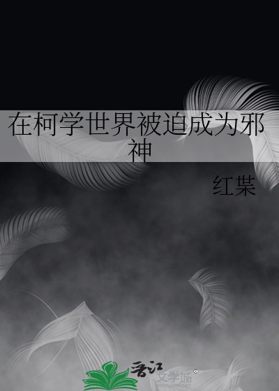 Bìa truyện Tại Kha Học Thế Giới Bị Bách Thành Vi Tà Thần (在柯学世界被迫成为邪神)