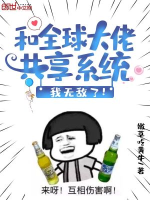 Bìa truyện Hòa Toàn Cầu Đại Lão Cộng Hưởng Hệ Thống Ngã Vô Địch Liễu (和全球大佬共享系统，我无敌了！)