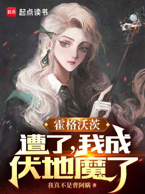 Bìa truyện Hoắc Cách Ốc Tì Tao Liễu Ngã Thành Phục Địa Ma Liễu (霍格沃茨：糟了，我成伏地魔了)