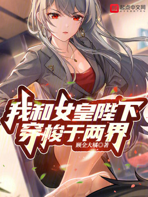 Bìa truyện Ngã Hòa Nữ Hoàng Bệ Hạ Xuyên Toa Vu Lưỡng Giới (我和女皇陛下穿梭于两界)