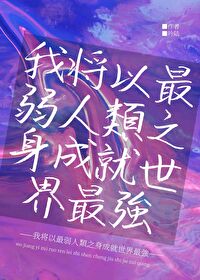 Bìa truyện Ngã Tương Dĩ Tối Nhược Nhân Loại Chi Thân Thành Tựu Thế Giới Tối Cường (我将以最弱人类之身成就世界最强)