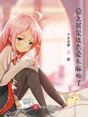 Bìa truyện Tổng Chi Tựu Thị Đàm Luyến Ái Thái Ma Phiền Liễu (总之就是谈恋爱太麻烦了)