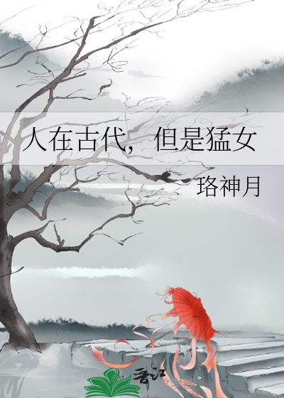 Bìa truyện Nhân Tại Cổ Đại Đãn Thị Mãnh Nữ (人在古代，但是猛女)
